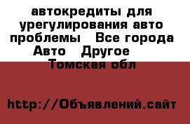 автокредиты для урегулирования авто проблемы - Все города Авто » Другое   . Томская обл.